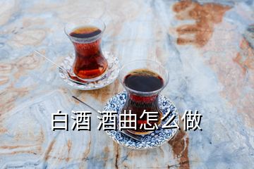 白酒 酒曲怎么做