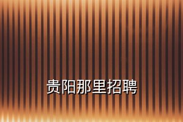 貴陽那里招聘