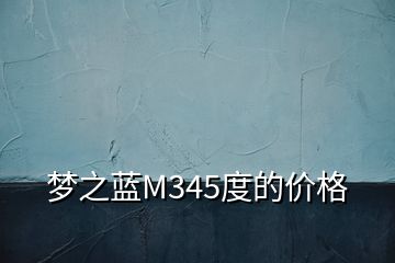 夢(mèng)之藍(lán)M345度的價(jià)格