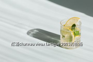 紅酒chateau vieux lartigue 2003的價格