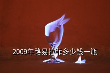 2009年路易拉菲多少錢(qián)一瓶