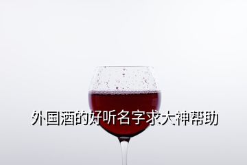 外國(guó)酒的好聽名字求大神幫助