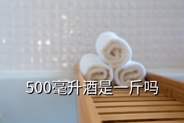 500毫升酒是一斤嗎