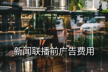 新聞聯(lián)播前廣告費用