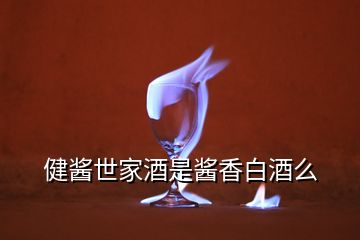 健醬世家酒是醬香白酒么