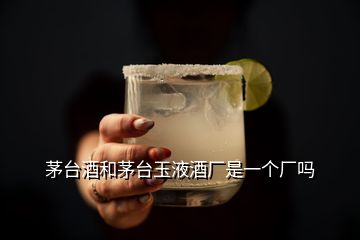 茅臺酒和茅臺玉液酒廠是一個(gè)廠嗎