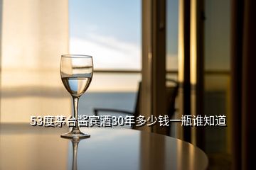 53度茅臺醬賓酒30年多少錢一瓶誰知道