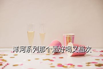 洋河系列那個酒好喝又檔次