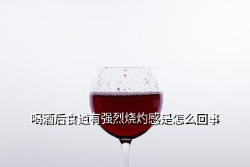 喝酒后食道有強烈燒灼感是怎么回事