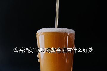 醬香酒好喝嗎喝醬香酒有什么好處