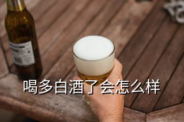 喝多白酒了會(huì)怎么樣