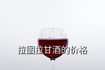 拉圖拉甘酒的價(jià)格