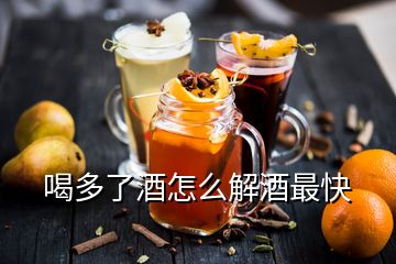 喝多了酒怎么解酒最快