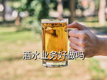 酒水業(yè)務(wù)好做嗎