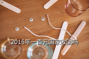 2016年一百元國家收回嗎