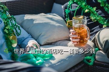 世界上最貴的酒店吃一餐要多少錢