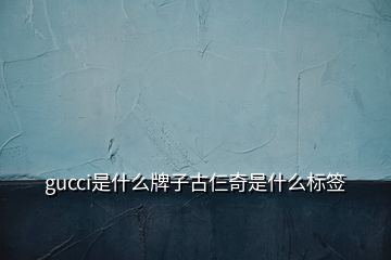 gucci是什么牌子古仨奇是什么標(biāo)簽