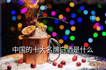中國(guó)的十大名牌白酒是什么