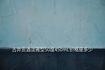 古井貢酒淡雅型50度450mL價格是多少