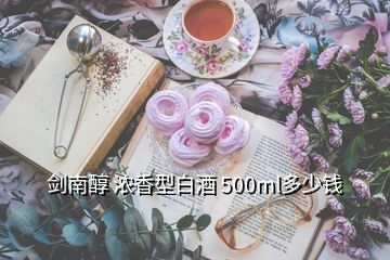 劍南醇 濃香型白酒 500ml多少錢