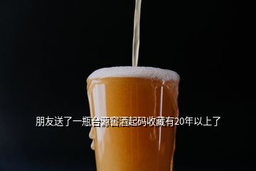 朋友送了一瓶臺(tái)源窖酒起碼收藏有20年以上了