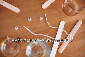 雞蛋清1只白酒半兩混合每晚睡前服對治療慢性腸炎好