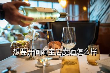 想要開(kāi)間淘寶店賣(mài)酒怎么樣