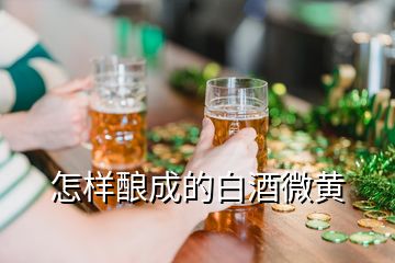 怎樣釀成的白酒微黃