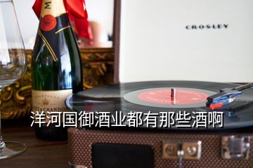 洋河國御酒業(yè)都有那些酒啊