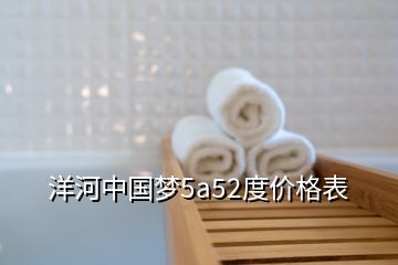 洋河中國夢5a52度價(jià)格表