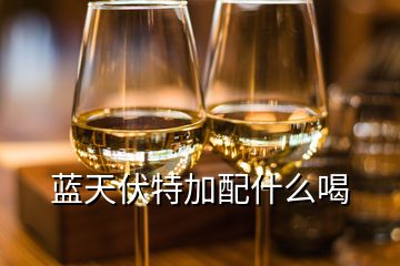 藍(lán)天伏特加配什么喝