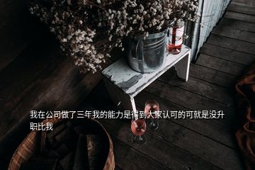 我在公司做了三年我的能力是得到大家認可的可就是沒升職比我