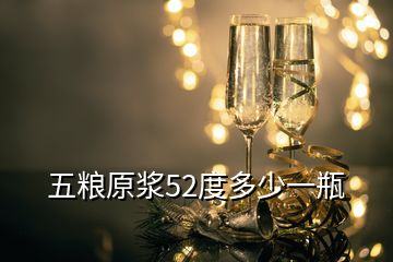 五糧原漿52度多少一瓶