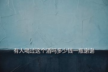 有人喝過(guò)這個(gè)酒嗎多少錢一瓶謝謝