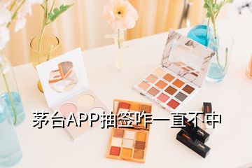 茅臺(tái)APP抽簽咋一直不中