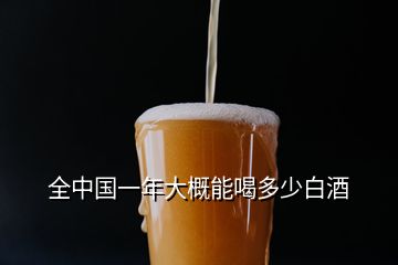 全中國一年大概能喝多少白酒