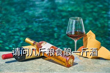 請(qǐng)問(wèn)幾斤糧食釀一斤酒