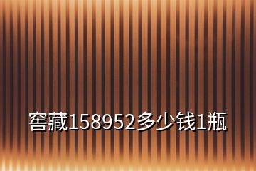 窖藏158952多少錢1瓶