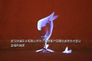 武漢欣誠(chéng)實(shí)業(yè)有限公司為了回饋客戶回贈(zèng)社會(huì)舉辦大型公益福利抽獎(jiǎng)