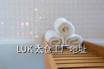 LUK 太倉工廠地址