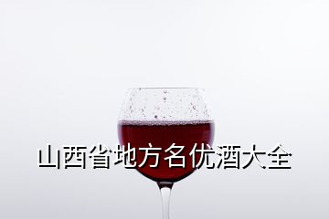 山西省地方名優(yōu)酒大全