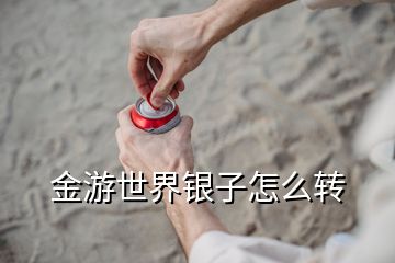 金游世界銀子怎么轉(zhuǎn)