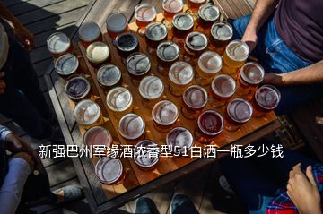 新強(qiáng)巴州軍緣酒濃香型51白灑一瓶多少錢