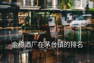 金樽酒廠在茅臺(tái)鎮(zhèn)的排名