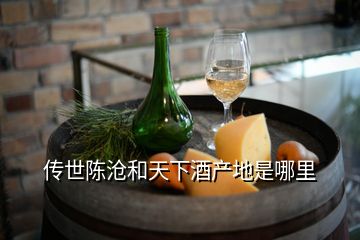 傳世陳滄和天下酒產(chǎn)地是哪里