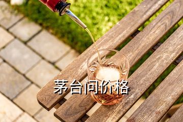 茅臺(tái)問(wèn)價(jià)格