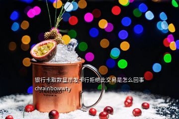 銀行卡取款顯示發(fā)卡行拒絕此交易是怎么回事chrainbowwty