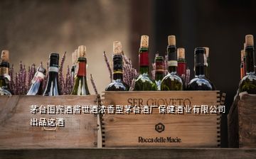 茅臺國賓酒醬世酒濃香型茅臺酒廠保健酒業(yè)有限公司出品這酒