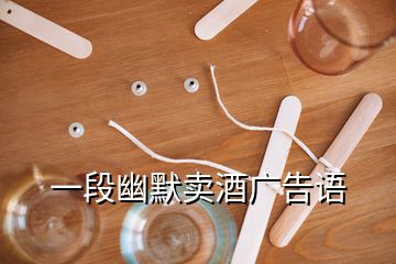 一段幽默賣(mài)酒廣告語(yǔ)