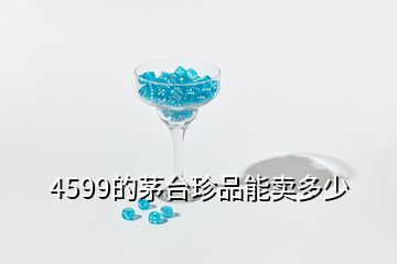 4599的茅臺(tái)珍品能賣多少